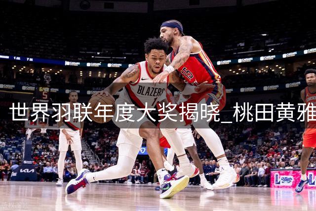世界羽联年度大奖揭晓 桃田黄雅琼荣膺最佳运动员