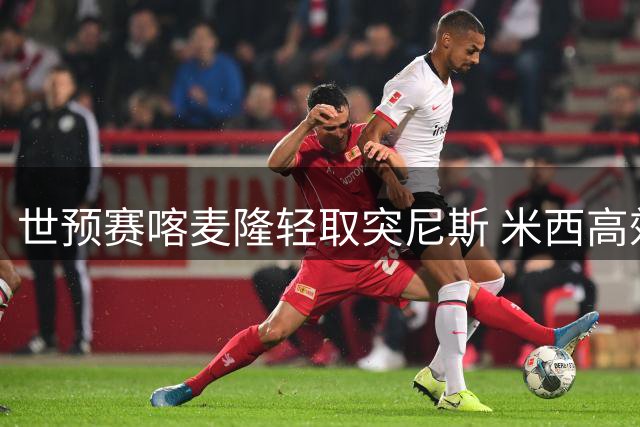 世预赛喀麦隆轻取突尼斯 米西高效19+14率队取胜