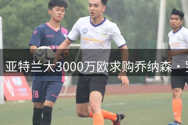 亚特兰大3000万欧求购乔纳森·罗遭拒 转会谈判仍在进行