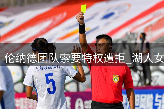 伦纳德团队索要特权遭拒 湖人女老板坚守NBA规则底线