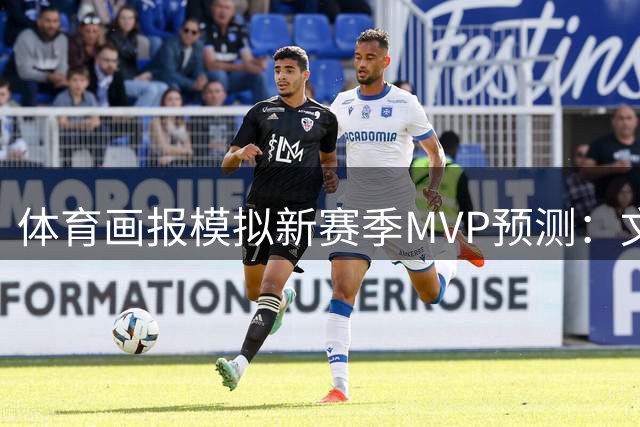 体育画报模拟新赛季MVP预测：文班亚马大幅领先