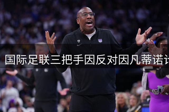 国际足联三把手因反对因凡蒂诺计划遭解职