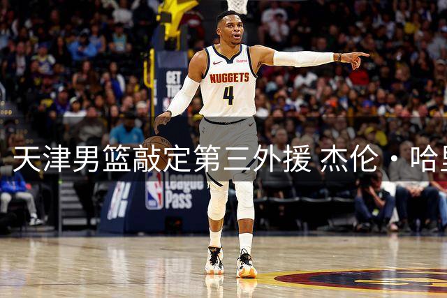 天津男篮敲定第三外援 杰伦·哈里斯即将加盟