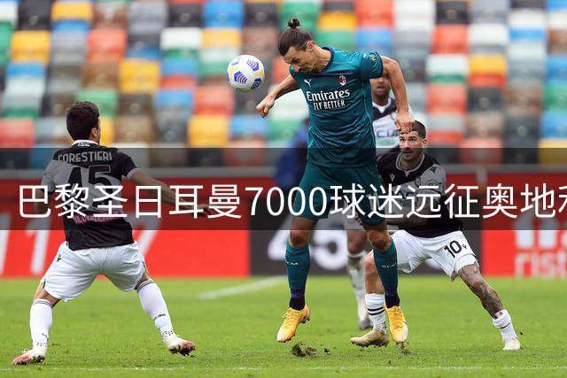 巴黎圣日耳曼7000球迷远征奥地利助威欧超杯