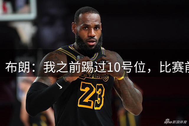 布朗：我之前踢过10号位，比赛前一天训练时我也踢了这个位置