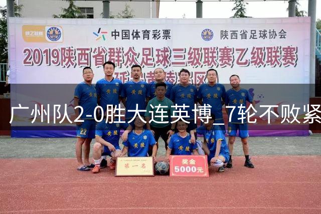 广州队2-0胜大连英博 7轮不败紧追联赛榜首