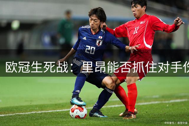 欧冠生死战：里昂能否抓住对手伤病危机实现翻盘？