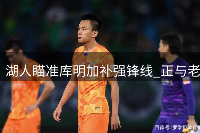 湖人瞄准库明加补强锋线 正与老鹰商讨先签后换方案