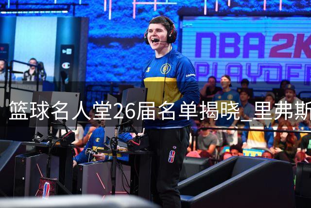 篮球名人堂26届名单揭晓 里弗斯领衔九大传奇入选