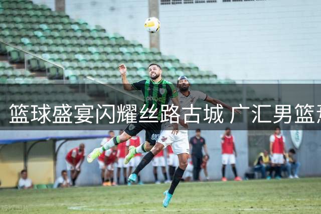 篮球盛宴闪耀丝路古城 广汇男篮焉耆行温情上演