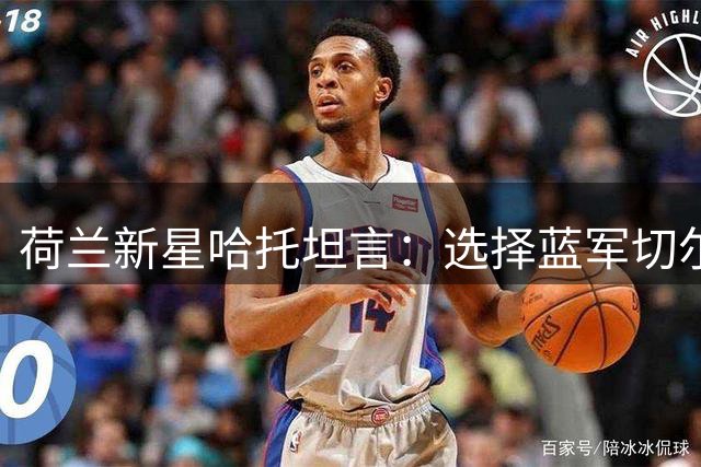 荷兰新星哈托坦言：选择蓝军切尔西是职业生涯关键转折