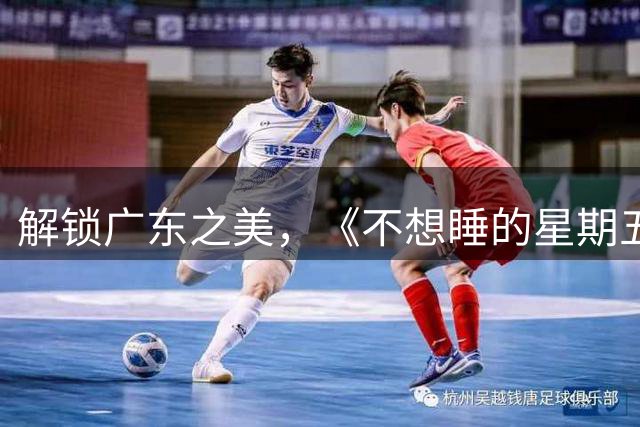解锁广东之美，《不想睡的星期五》奔赴南澳岛