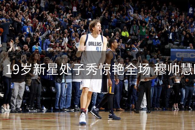 19岁新星处子秀惊艳全场 穆帅慧眼识珠获至宝