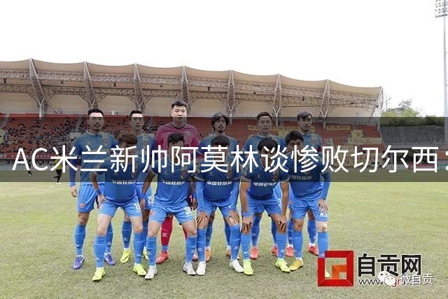 AC米兰新帅阿莫林谈惨败切尔西：年轻化战略初见成效 防守体系正在构建